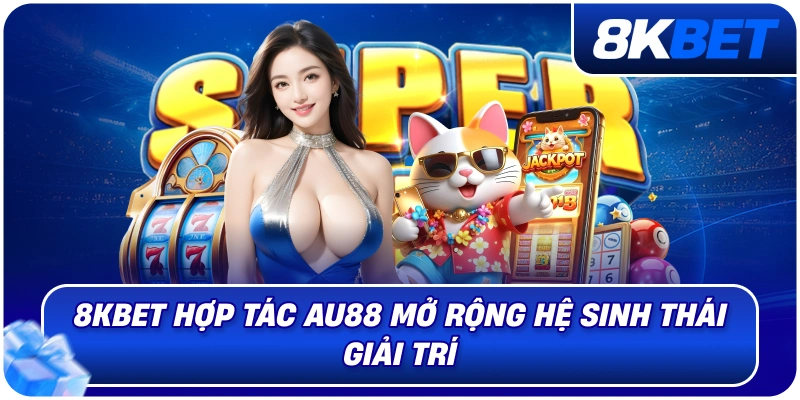 8KBET Hợp Tác AU88 – Bước Tiến Chiến Lược Mở Rộng Hệ Sinh Thống 2026 2 8kbet_hop_tac_au88