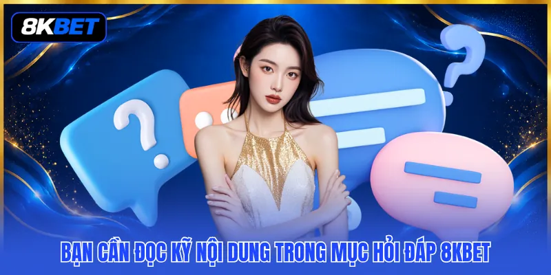 Hỏi Đáp 8KBET - Mỗi Băn Khoăn Đều Có Lời Giải Rõ Ràng 3 Bạn cần đọc kỹ nội dung trong mục hỏi đáp 8KBET
