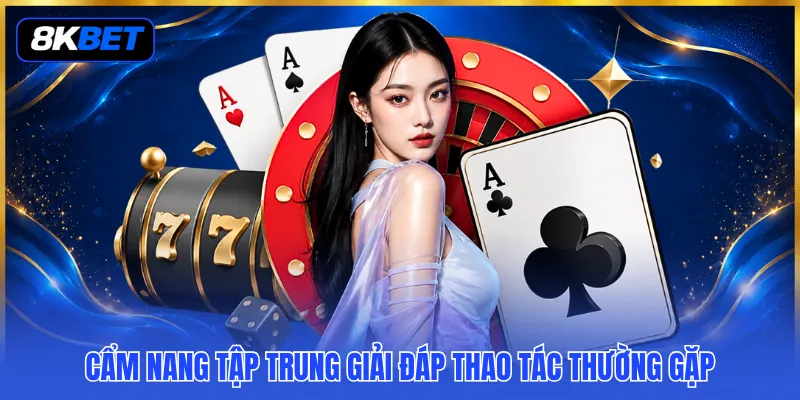 Cẩm nang tập trung giải đáp thao tác thường gặp